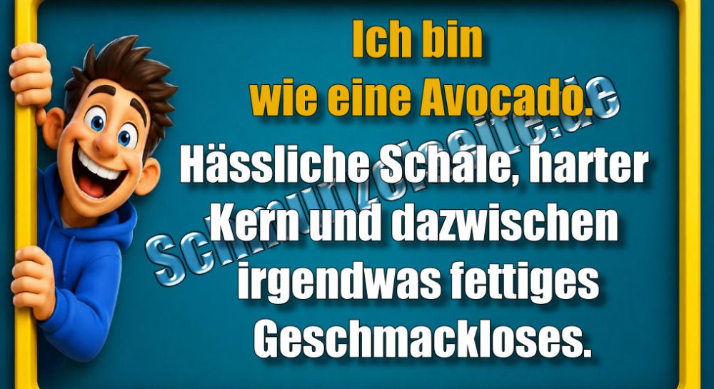 Ich bin wie eine Avocado. Hässliche Schale, harter Kern und dazwischen irgendwas fettiges Geschmackloses.