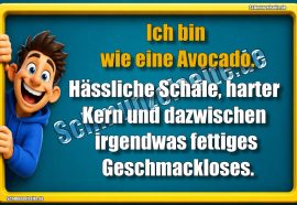 Ich bin wie eine Avocado. Hässliche Schale, harter Kern und dazwischen irgendwas fettiges Geschmackloses.