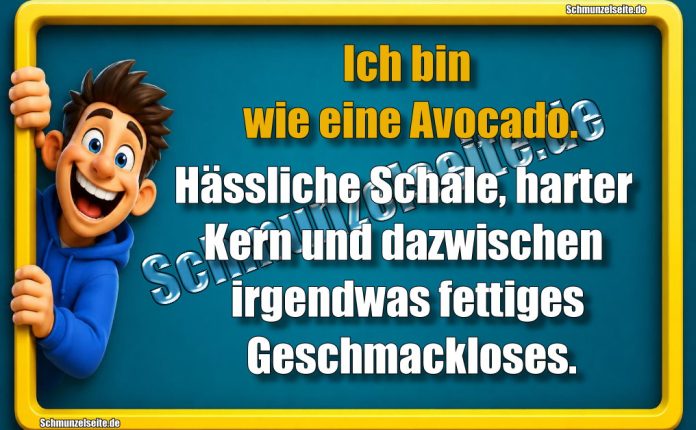 Ich bin wie eine Avocado. Hässliche Schale, harter Kern und dazwischen irgendwas fettiges Geschmackloses.