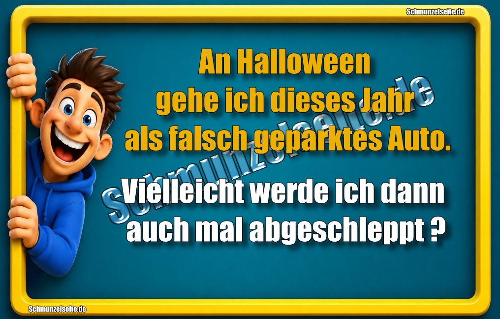 An Halloween gehe ich dieses Jahr als falsch geparktes Auto. Vielleicht werde ich dann auch mal abgeschleppt.