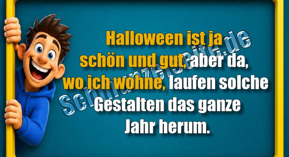 Halloween ist ja schön und gut, aber da, wo ich wohne, laufen solche Gestalten das ganze Jahr herum.