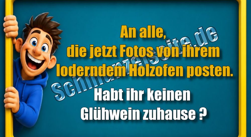 An alle, die jetzt Fotos von ihrem loderndem Holzofen posten. Habt ihr keinen Glühwein zuhause?
