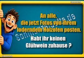 An alle, die jetzt Fotos von ihrem loderndem Holzofen posten. Habt ihr keinen Glühwein zuhause?