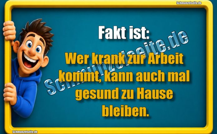 Fakt ist: Wer krank zur Arbeit kommt, kann auch mal gesund zu Hause bleiben.