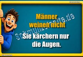 Männer weinen nicht. Sie kärchern nur die Augen.