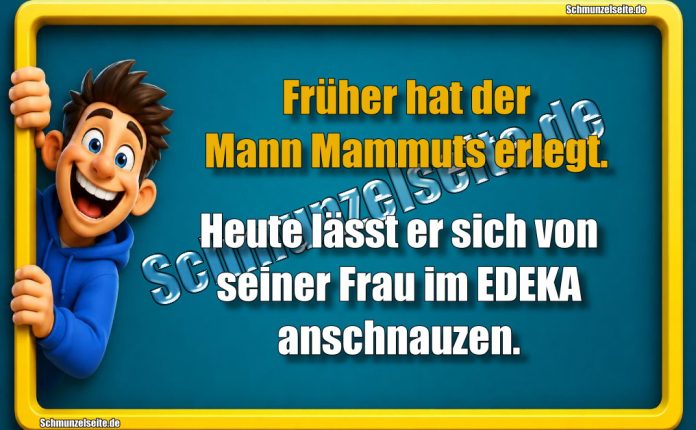 Früher hat der Mann Mammuts erlegt. Heute lässt er sich von seiner Frau im EDEKA anschnauzen.