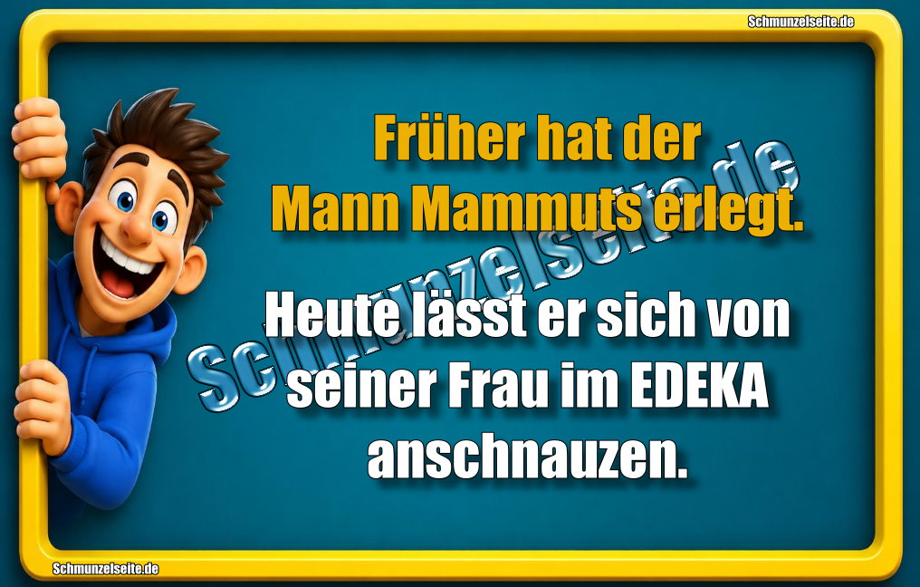 Früher hat der Mann Mammuts erlegt. Heute lässt er sich von seiner Frau im EDEKA anschnauzen.