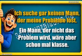 Ich suche gar keinen Mann, der meine Probleme löst. Ein Mann, der nicht das Problem wird, wäre aber schon mal klasse.