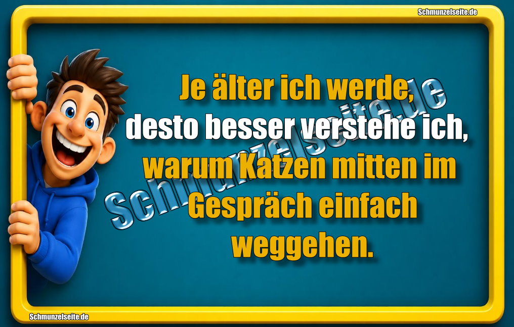 Je älter ich werde, desto besser verstehe ich, warum Katzen mitten im Gespräch einfach weggehen.