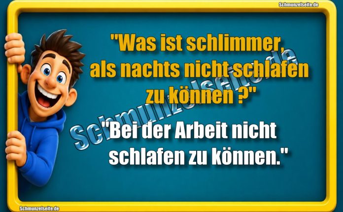 "Was ist schlimmer, als nachts nicht schlafen zu können?" "Bei der Arbeit nicht schlafen zu können."