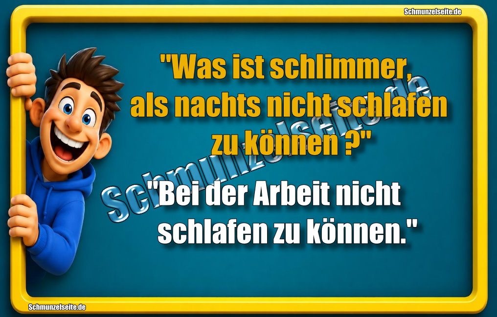 "Was ist schlimmer, als nachts nicht schlafen zu können?" "Bei der Arbeit nicht schlafen zu können."