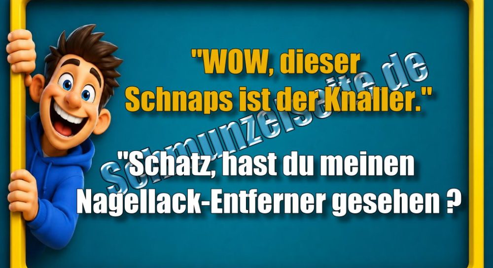 "WOW, dieser Schnaps ist der Knaller." "Schatz, hast du meinen Nagellack-Entferner gesehen?