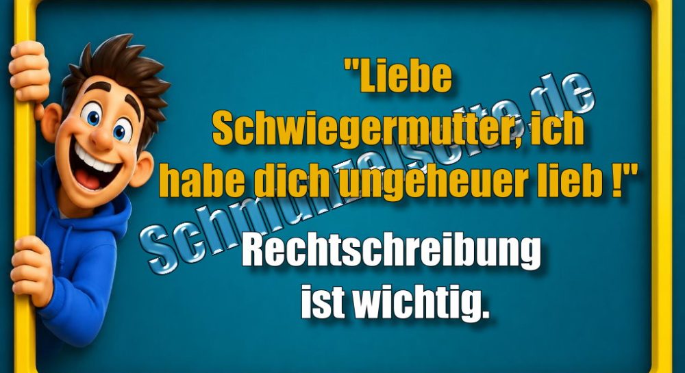 "Liebe Schwiegermutter, ich habe dich ungeheuer lieb!" Rechtschreibung ist wichtig.