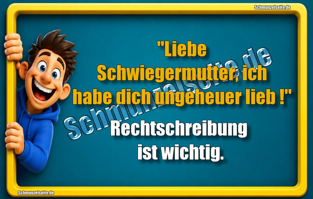 "Liebe Schwiegermutter, ich habe dich ungeheuer lieb!" Rechtschreibung ist wichtig.