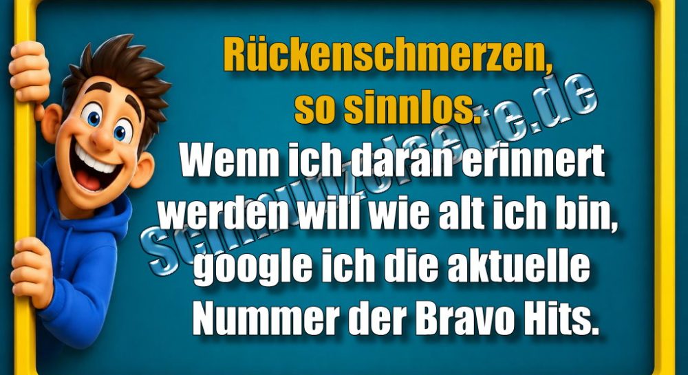 Rückenschmerzen, so sinnlos. Wenn ich daran erinnert werden will wie alt ich bin, google ich die aktuelle Nummer der Bravo Hits.