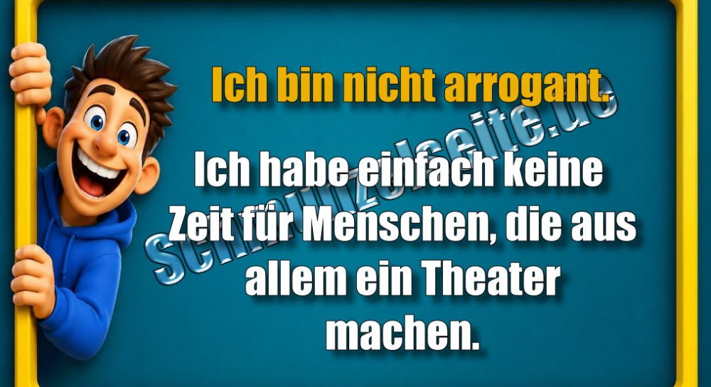 Ich bin nicht arrogant. Ich habe einfach keine Zeit für Menschen, die aus allem ein Theater machen.