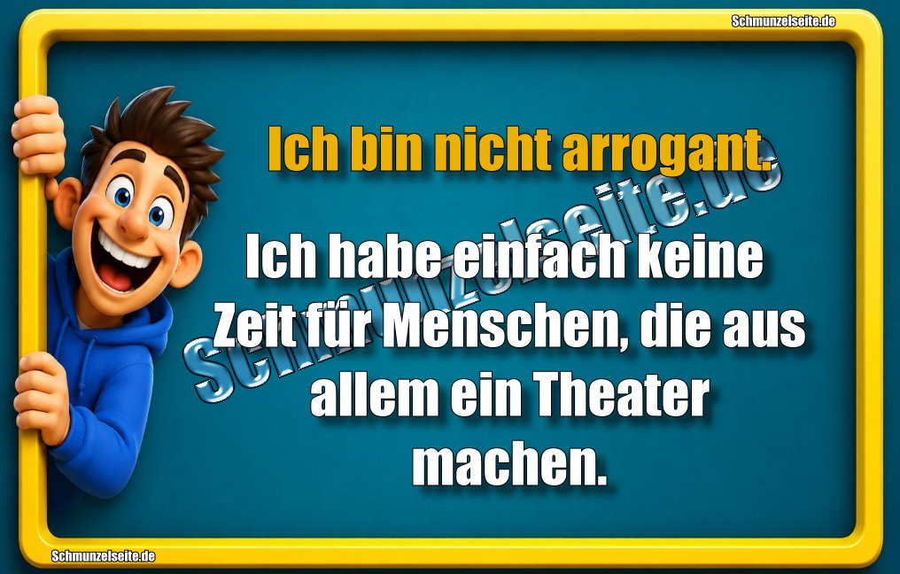Ich bin nicht arrogant. Ich habe einfach keine Zeit für Menschen, die aus allem ein Theater machen.