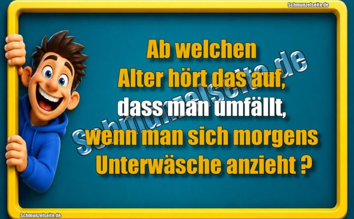 Ab welchen Alter hört das auf, dass man umfällt, wenn man sich morgens Unterwäsche anzieht?